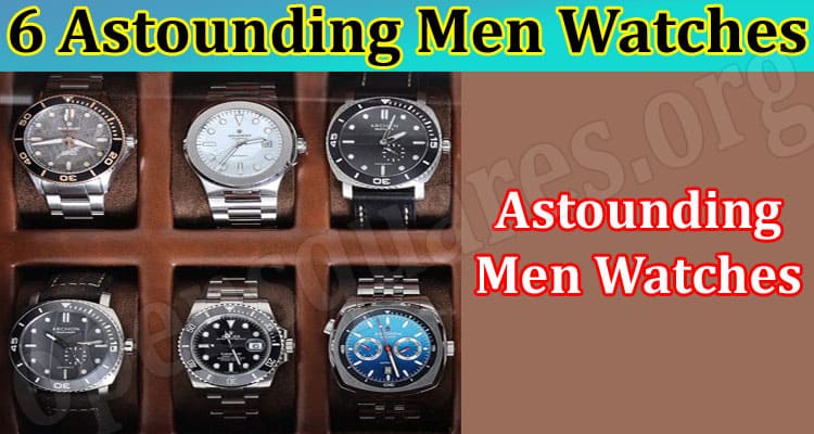 6 Astounding Men Watches That Should Be in Your Collection