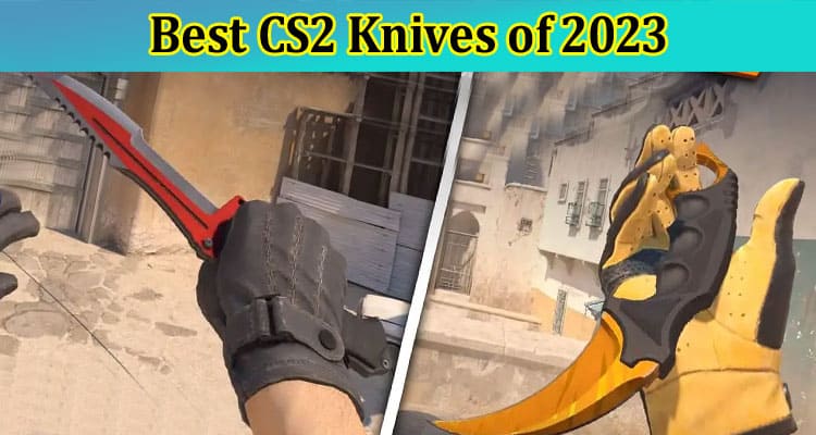 Complete Information About Best CS2 Knives of 2023