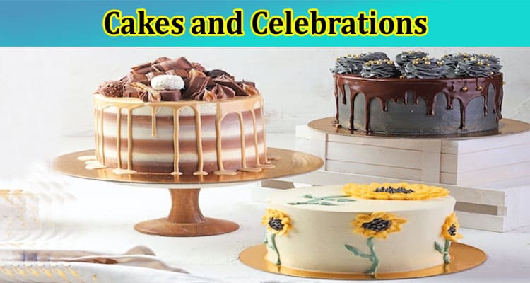 Complete Information About Cakes and Celebrations - Perfect Desserts for Every Occasion