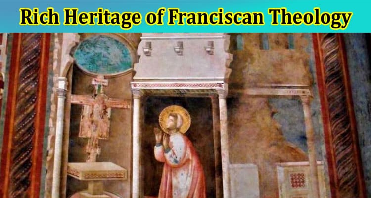 Complete Information About Exploring the Rich Heritage of Franciscan Theology