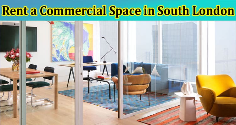 Complete Information About How to Rent a Commercial Space in South London - Insider Tips