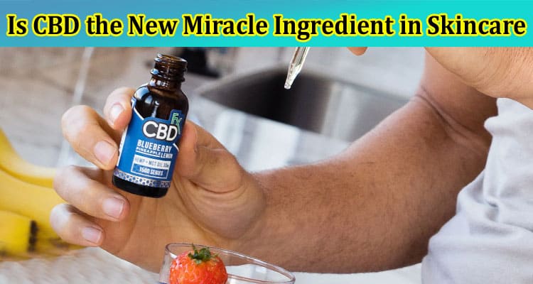 Complete Information About Is CBD the New Miracle Ingredient in Skincare and Wellness