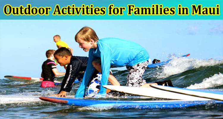 Complete Information About Top Outdoor Activities for Families in Maui