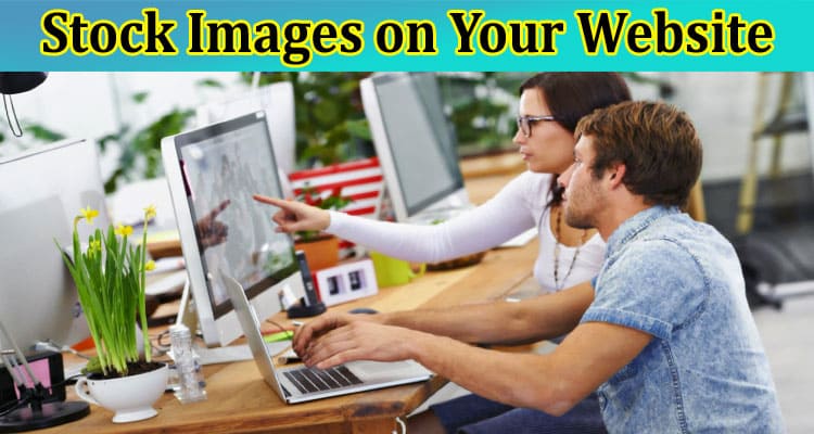 Complete Information About Why You Should Be Careful When Using Stock Images on Your Website
