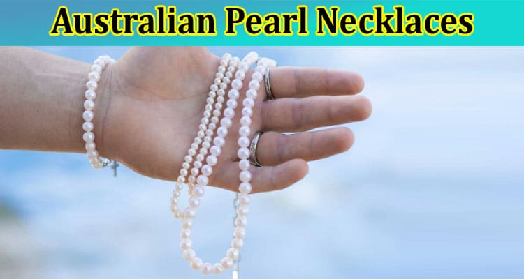 Complete The Benefits of Australian Pearl Necklaces