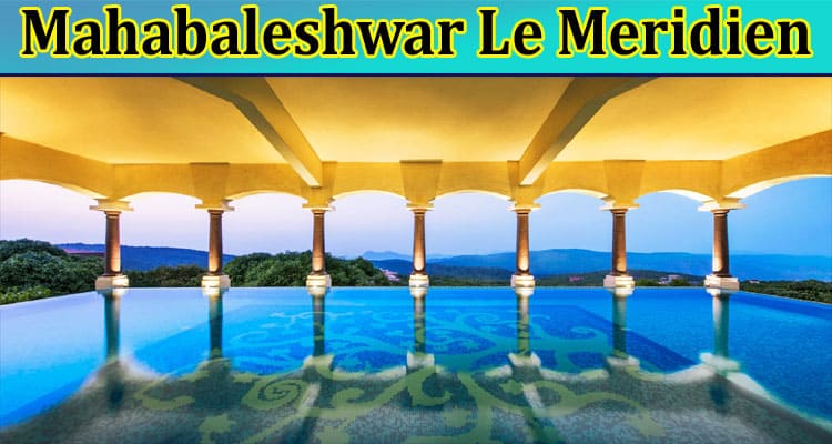 Enjoy Luxury Amidst Nature at Mahabaleshwar Le Meridien
