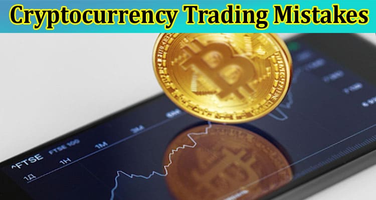 How to Avoid These 5 Common Cryptocurrency Trading Mistakes and Maximize Your Profits
