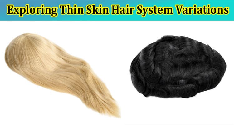 How to Exploring Thin Skin Hair System Variations