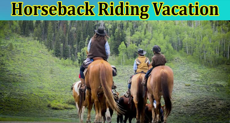 How to Get Ready for a Horseback Riding Vacation