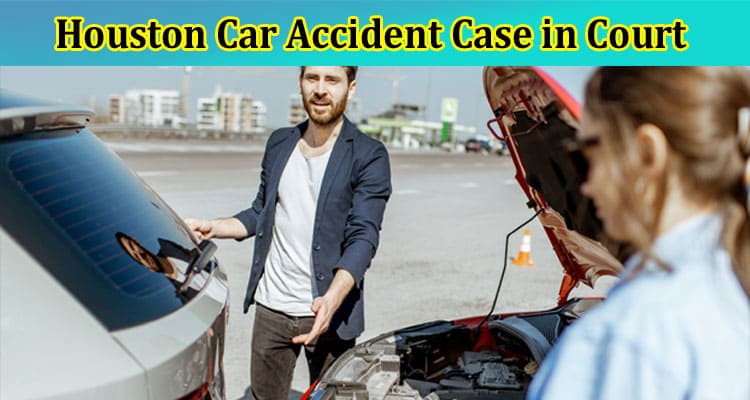 Top 6 Tips to Prepare for Your Houston Car Accident Case in Court