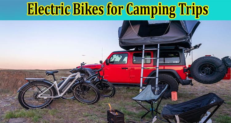 Top The Benefits of Using Electric Bikes for Camping Trips