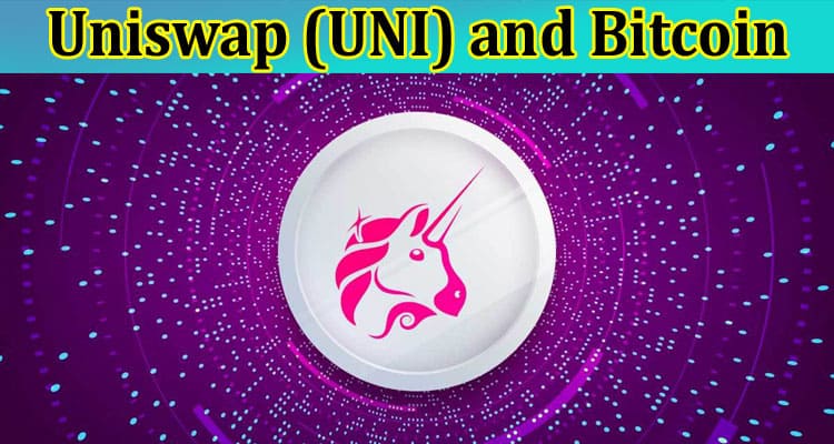 Uniswap (UNI) and Bitcoin Decentralized Exchanges Unveiled